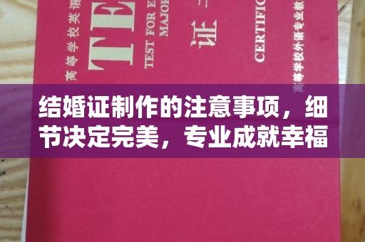 来宾结婚证制作的注意事项，细节决定完美，专业成就幸福